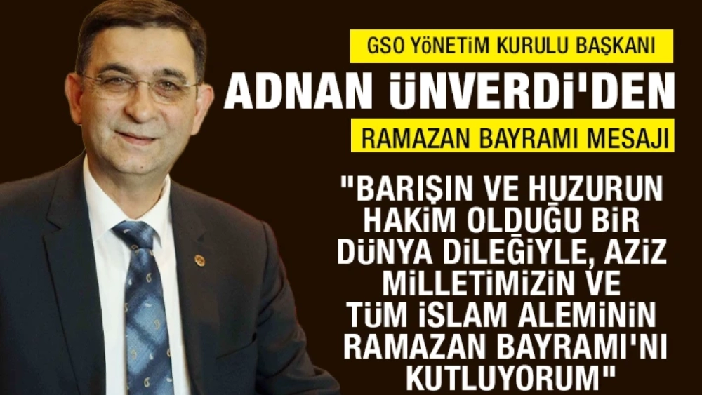 GSO YÖNETİM KURULU BAŞKANI ADNAN ÜNVERDİ’DEN RAMAZAN BAYRAMI MESAJI